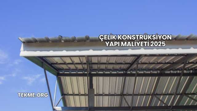 Çelik Konstrüksiyon Yapı Maliyeti 2025