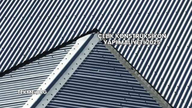 Çelik Konstrüksiyon Yapı Maliyeti 2025