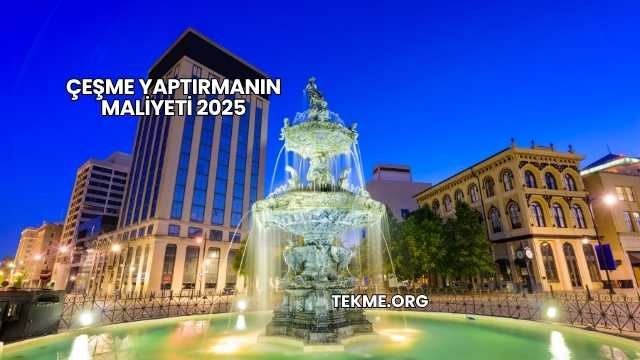 Çeşme Yaptırmanın Maliyeti 2025