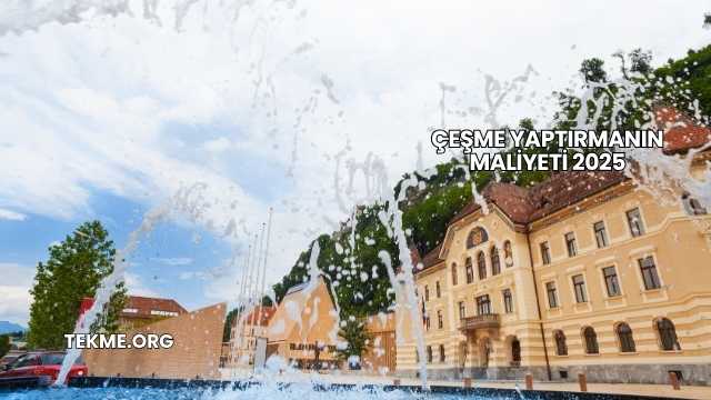 Çeşme Yaptırmanın Maliyeti 2025