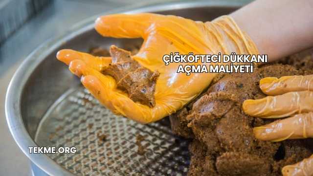 Çiğköfteci Dükkanı Açma Maliyeti