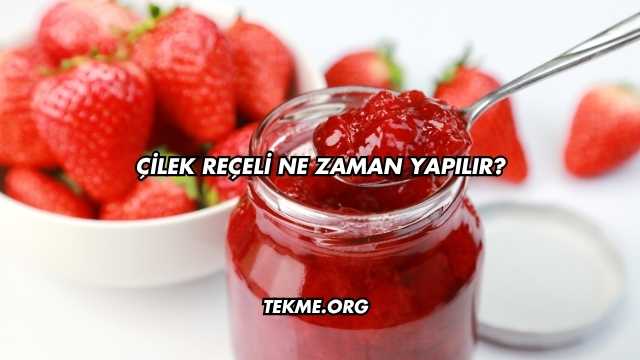 Çilek Reçeli Ne Zaman Yapılır?