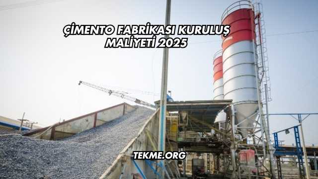 Çimento Fabrikası Kuruluş Maliyeti 2025
