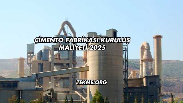 Çimento Fabrikası Kuruluş Maliyeti 2025