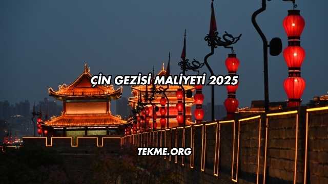 Çin Gezisi Maliyeti 2025