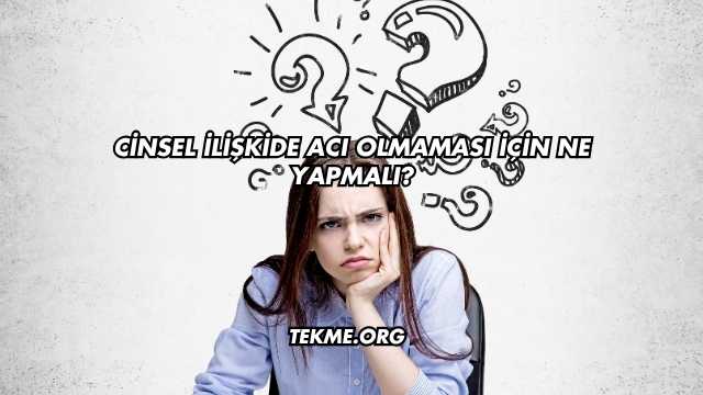 Cinsel İlişkide Acı Olmaması İçin Ne Yapmalı?