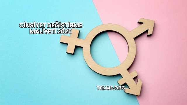 Cinsiyet Değiştirme Maliyeti 2025