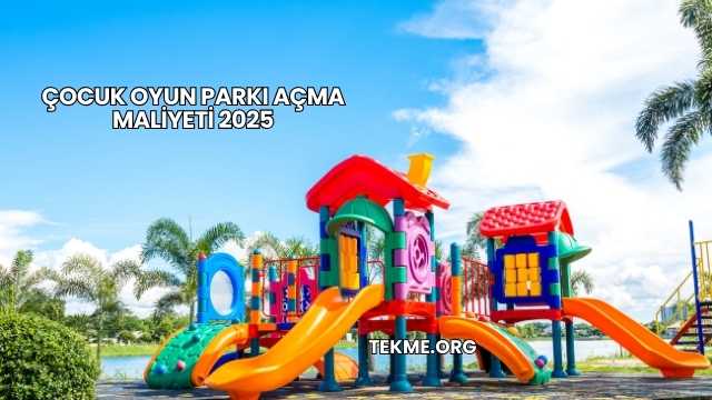 Çocuk Oyun Parkı Açma Maliyeti 2025