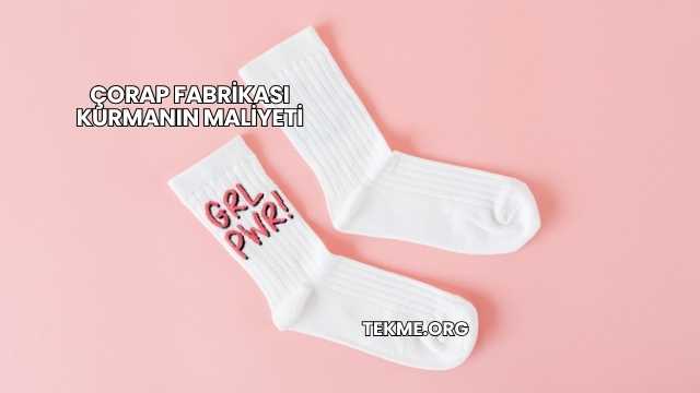 Çorap Fabrikası Kurmanın Maliyeti