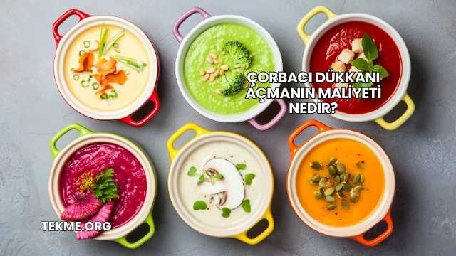 Çorbacı Dükkanı Açmanın Maliyeti Nedir?