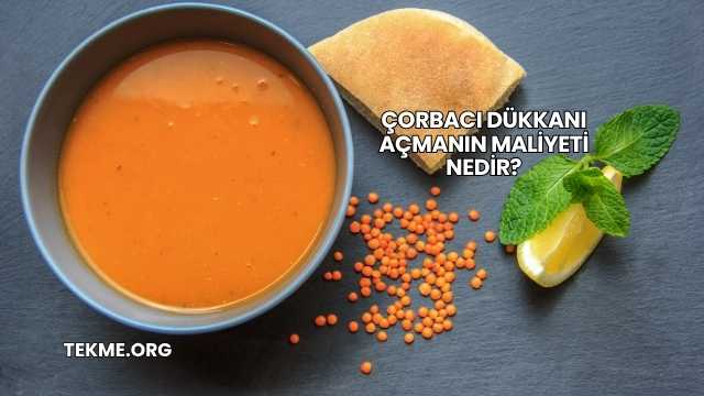 Çorbacı Dükkanı Açmanın Maliyeti Nedir?