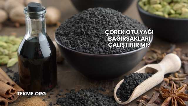 Çörek Otu Yağı Bağırsakları Çalıştırır mı?