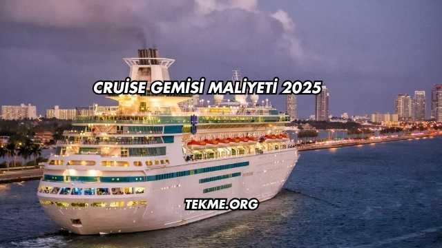 Cruise Gemisi Maliyeti 2025