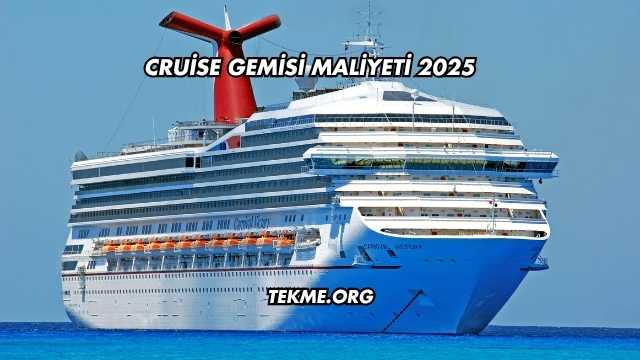 Cruise Gemisi Maliyeti 2025