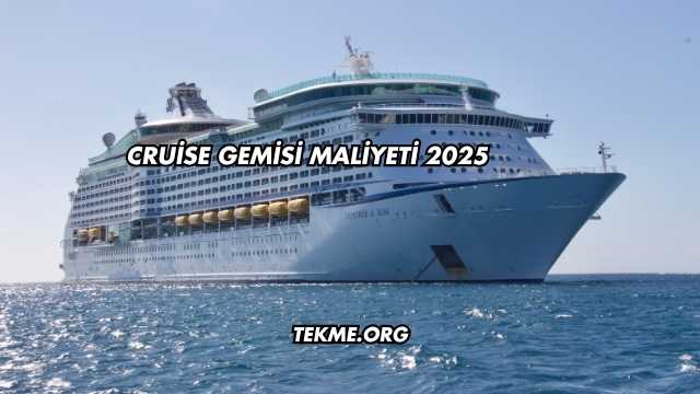 Cruise Gemisi Maliyeti 2025