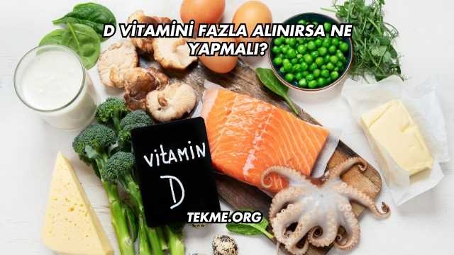 D Vitamini Fazla Alınırsa Ne Yapmalı?
