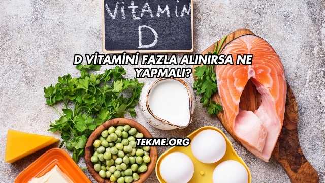 D Vitamini Fazla Alınırsa Ne Yapmalı?