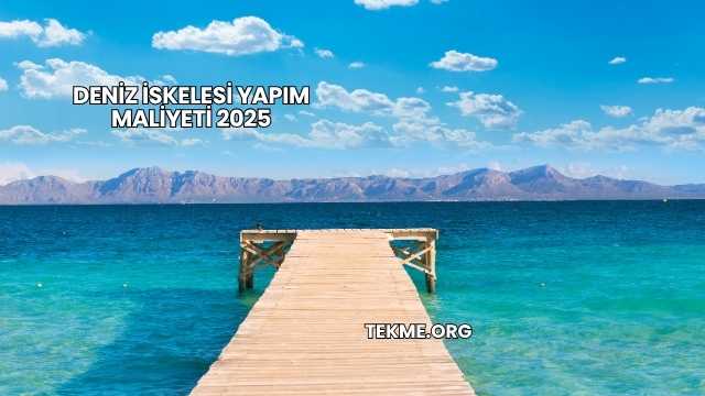 Deniz İskelesi Yapım Maliyeti 2025