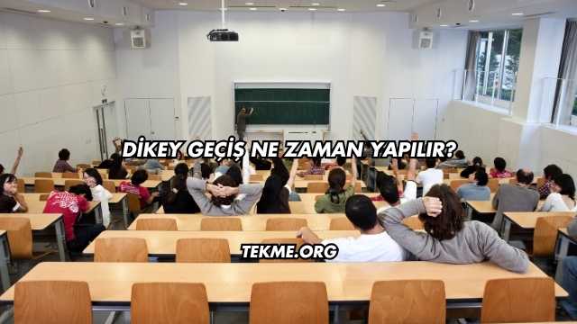 Dikey Geçiş Ne Zaman Yapılır?