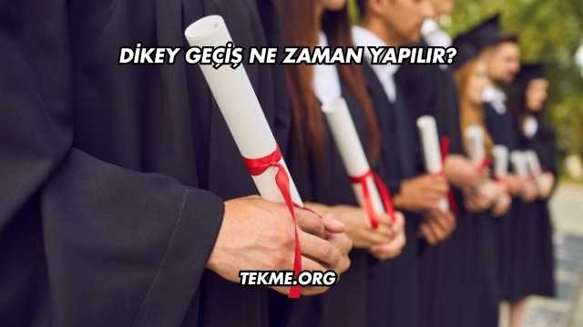Dikey Geçiş Ne Zaman Yapılır?