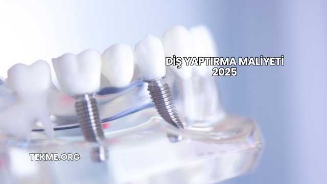 Diş Yaptırma Maliyeti 2025