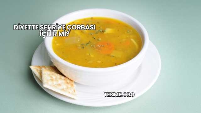 Diyette Şehriye Çorbası İçilir mi?