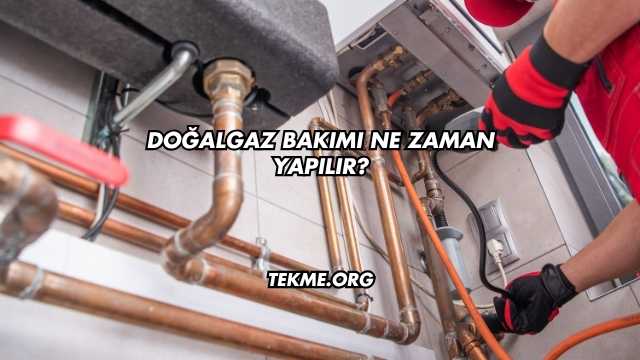 Doğalgaz Bakımı Ne Zaman Yapılır?