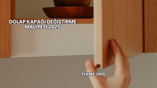 Dolap Kapağı Değiştirme Maliyeti 2025