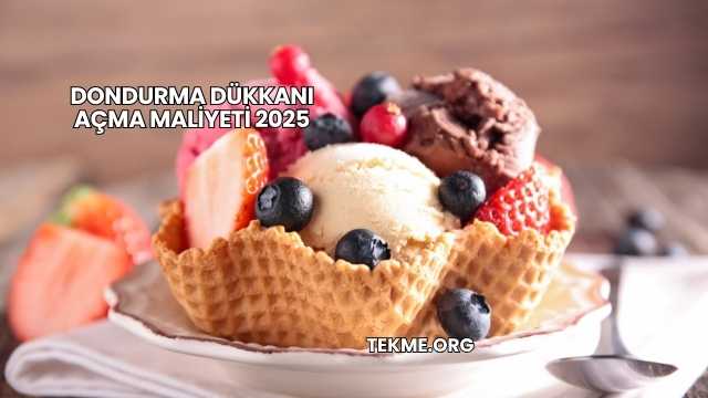 Dondurma Dükkanı Açma Maliyeti 2025