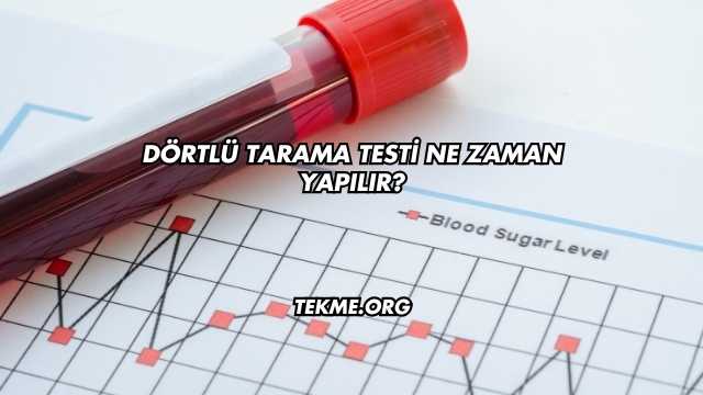 Dörtlü Tarama Testi Ne Zaman Yapılır?