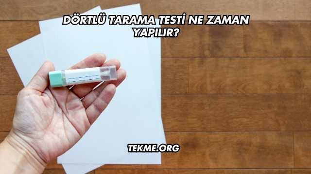 Dörtlü Tarama Testi Ne Zaman Yapılır?
