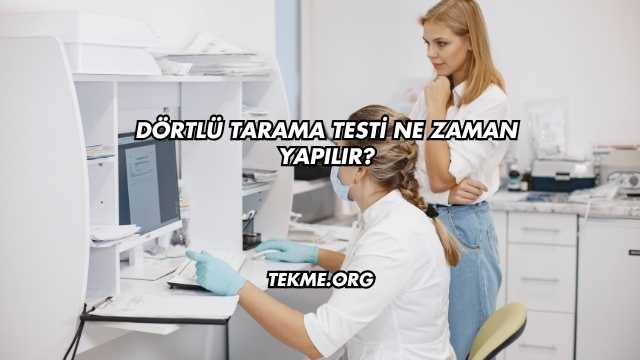 Dörtlü Tarama Testi Ne Zaman Yapılır?