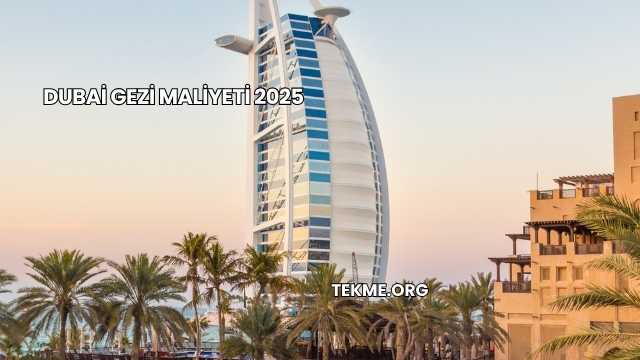 Dubai Gezi Maliyeti 2025