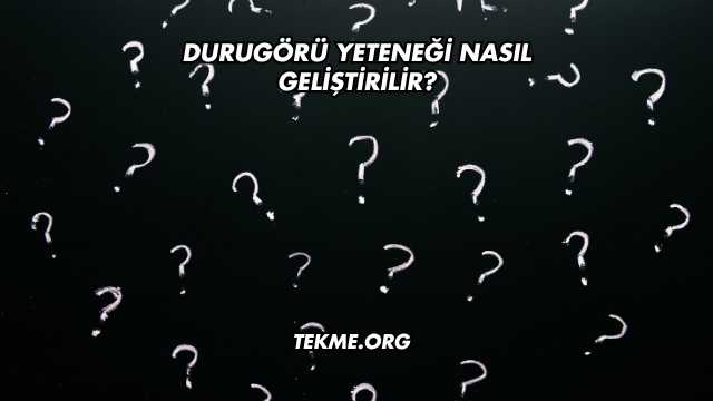 Durugörü Yeteneği Nasıl Geliştirilir?