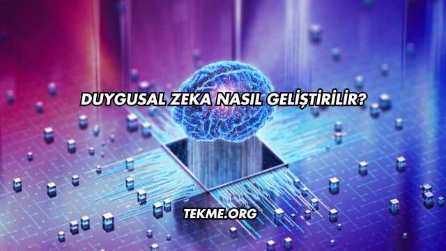 Duygusal Zeka Nasıl Geliştirilir?
