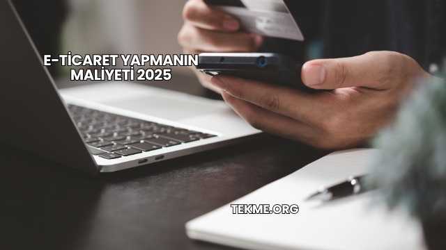 E-Ticaret Yapmanın Maliyeti 2025