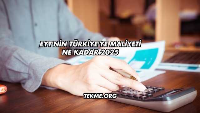 EYT'nin Türkiye'ye Maliyeti Ne Kadar 2025