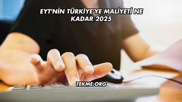 EYT'nin Türkiye'ye Maliyeti Ne Kadar 2025