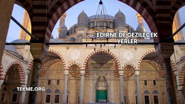 Edirne'de Gezilecek Yerler