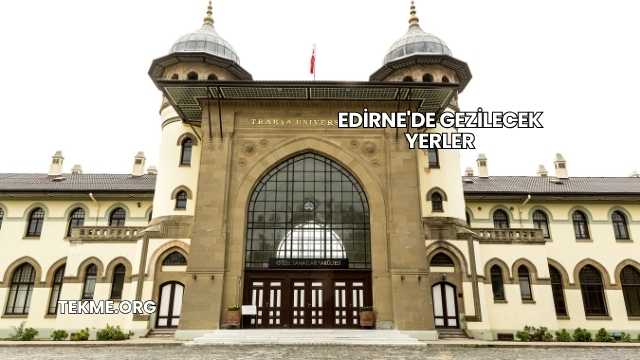 Edirne'de Gezilecek Yerler