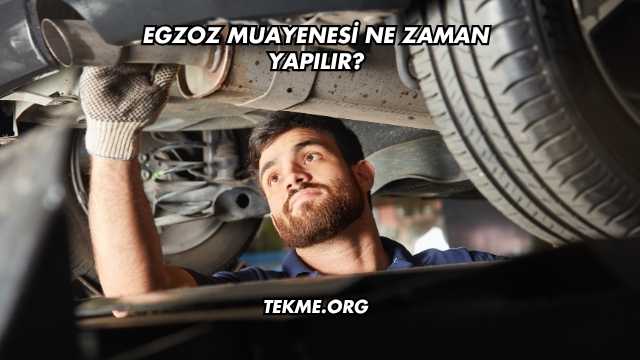Egzoz Muayenesi Ne Zaman Yapılır?