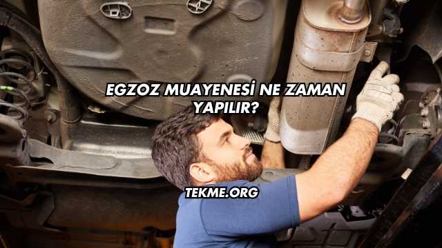 Egzoz Muayenesi Ne Zaman Yapılır?