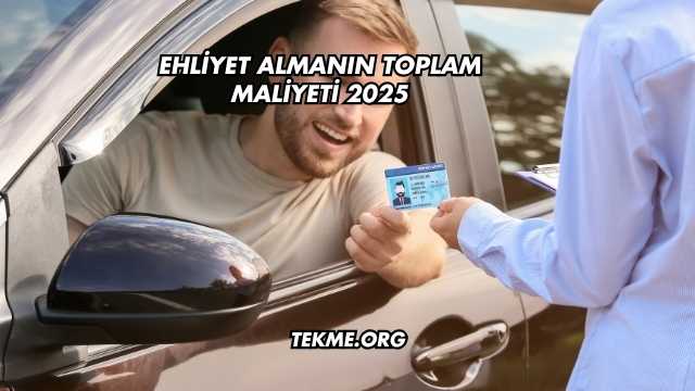 Ehliyet Almanın Toplam Maliyeti 2025