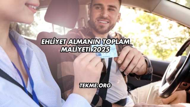 Ehliyet Almanın Toplam Maliyeti 2025