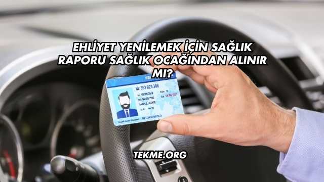Ehliyet Yenilemek İçin Sağlık Raporu Sağlık Ocağından Alınır mı?