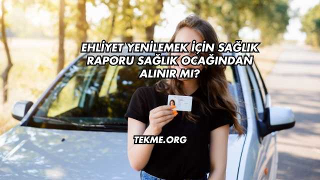 Ehliyet Yenilemek İçin Sağlık Raporu Sağlık Ocağından Alınır mı?