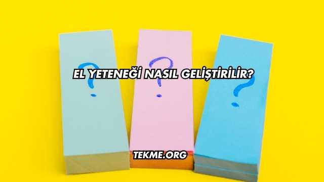 El Yeteneği Nasıl Geliştirilir?
