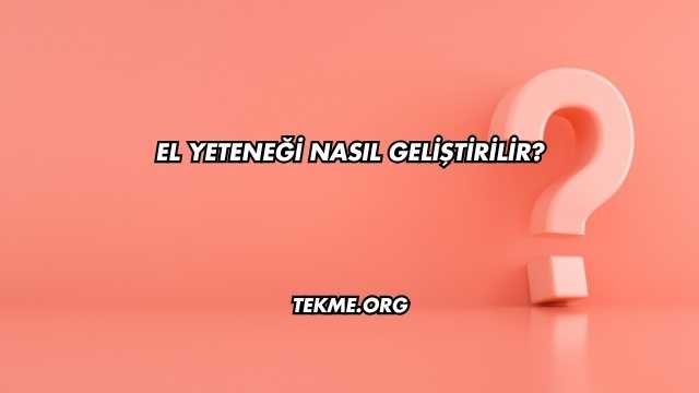 El Yeteneği Nasıl Geliştirilir?