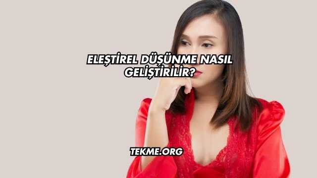 Eleştirel Düşünme Nasıl Geliştirilir?