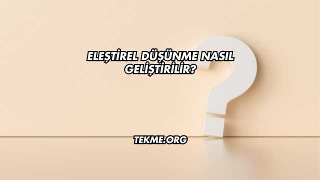 Eleştirel Düşünme Nasıl Geliştirilir?